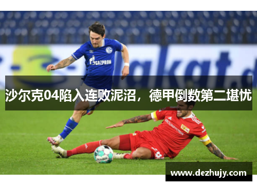 沙尔克04陷入连败泥沼，德甲倒数第二堪忧