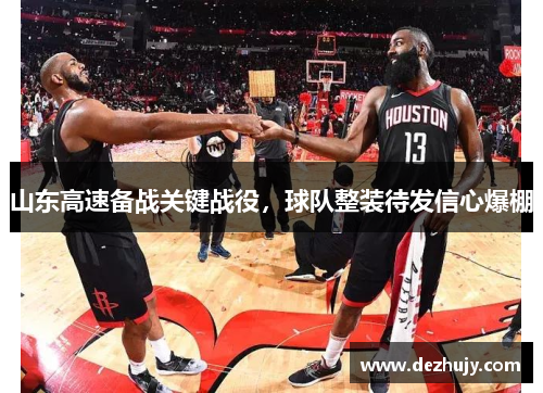 山东高速备战关键战役，球队整装待发信心爆棚