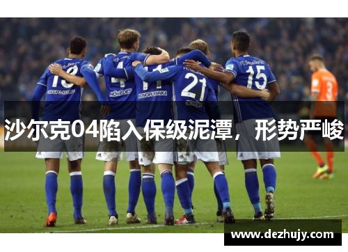 沙尔克04陷入保级泥潭，形势严峻