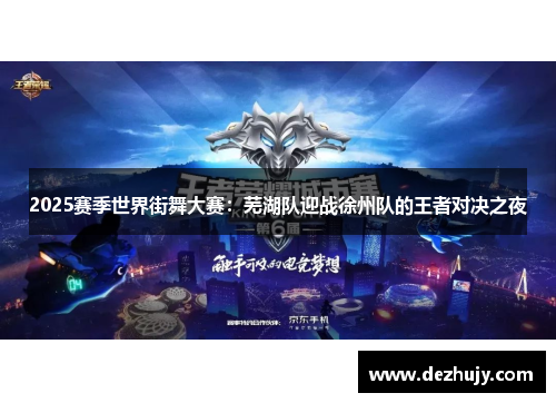 2025赛季世界街舞大赛：芜湖队迎战徐州队的王者对决之夜