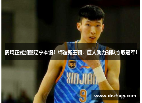 周琦正式加盟辽宁本钢！缔造新王朝，巨人助力球队夺取冠军！