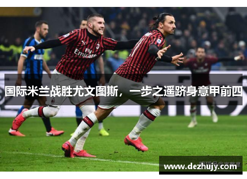 国际米兰战胜尤文图斯，一步之遥跻身意甲前四