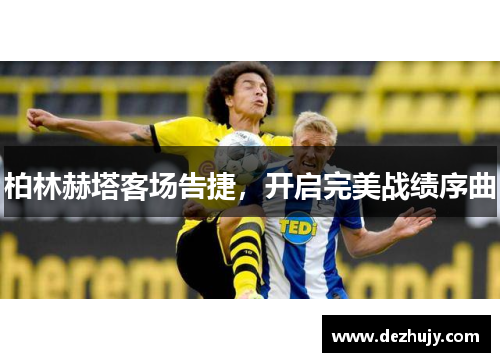 柏林赫塔客场告捷，开启完美战绩序曲