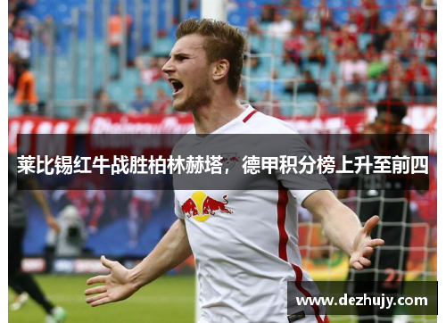 莱比锡红牛战胜柏林赫塔，德甲积分榜上升至前四