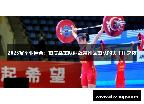 2025赛季亚运会：重庆举重队迎战常州举重队的天王山之夜