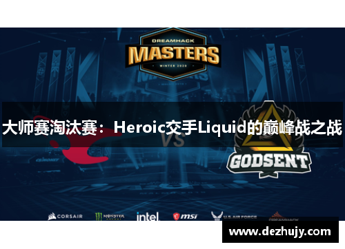 大师赛淘汰赛：Heroic交手Liquid的巅峰战之战