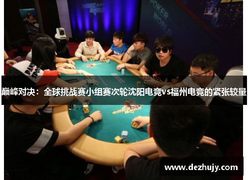 巅峰对决：全球挑战赛小组赛次轮沈阳电竞vs福州电竞的紧张较量