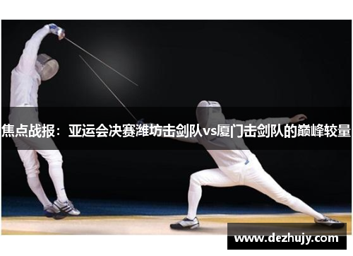 焦点战报：亚运会决赛潍坊击剑队vs厦门击剑队的巅峰较量