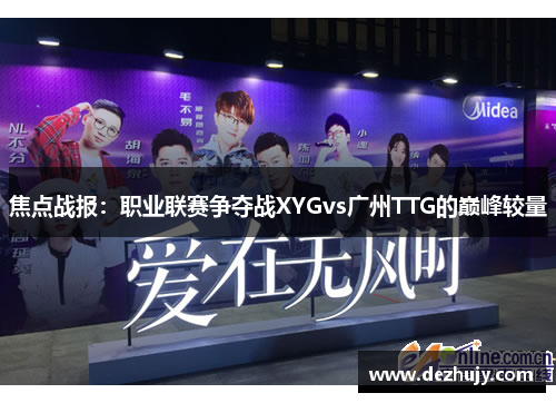 焦点战报：职业联赛争夺战XYGvs广州TTG的巅峰较量