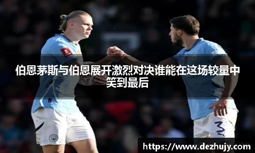 伯恩茅斯与伯恩展开激烈对决谁能在这场较量中笑到最后