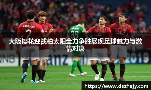 大阪樱花迎战柏太阳全力争胜展现足球魅力与激情对决