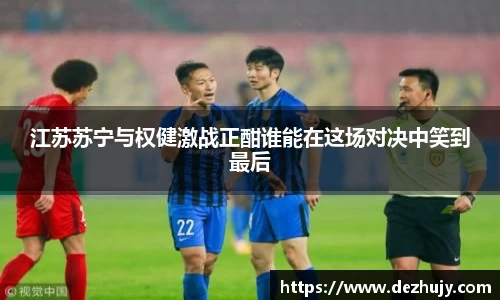 江苏苏宁与权健激战正酣谁能在这场对决中笑到最后