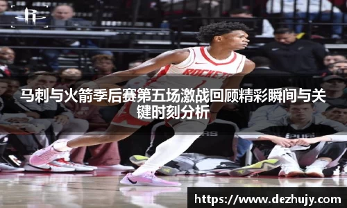 马刺与火箭季后赛第五场激战回顾精彩瞬间与关键时刻分析